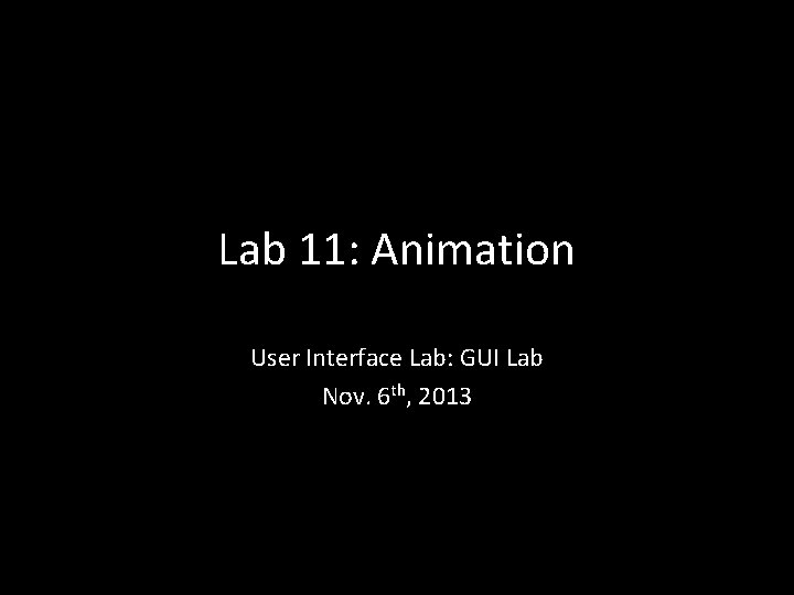 Lab 11: Animation User Interface Lab: GUI Lab Nov. 6 th, 2013 