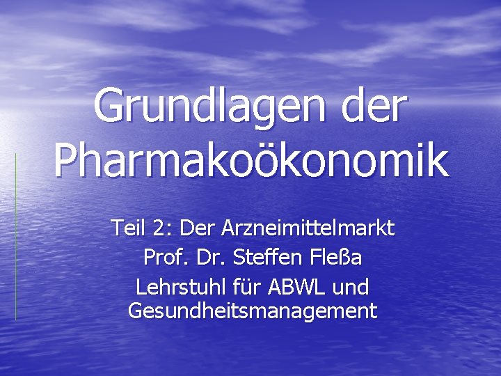 Grundlagen der Pharmakoökonomik Teil 2: Der Arzneimittelmarkt Prof. Dr. Steffen Fleßa Lehrstuhl für ABWL