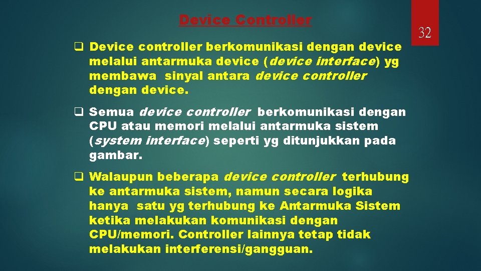 Device Controller q Device controller berkomunikasi dengan device melalui antarmuka device (device interface) yg