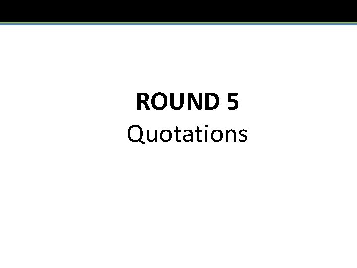 ROUND 5 Quotations 