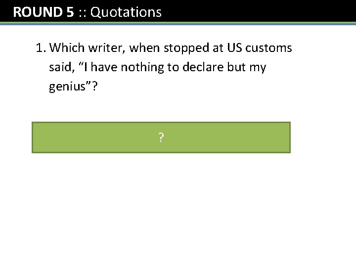 ROUND 5 : : Quotations 1. Which writer, when stopped at US customs said,