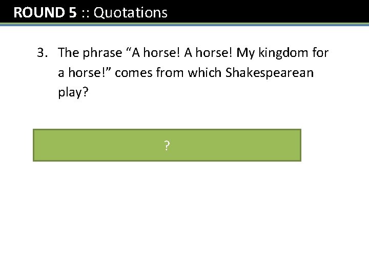 ROUND 5 : : Quotations 3. The phrase “A horse! My kingdom for a