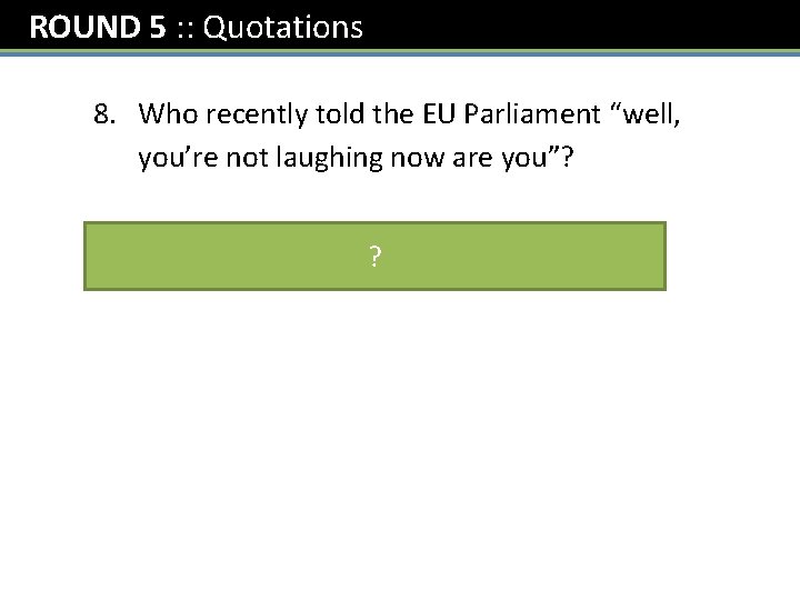 ROUND 5 : : Quotations 8. Who recently told the EU Parliament “well, you’re