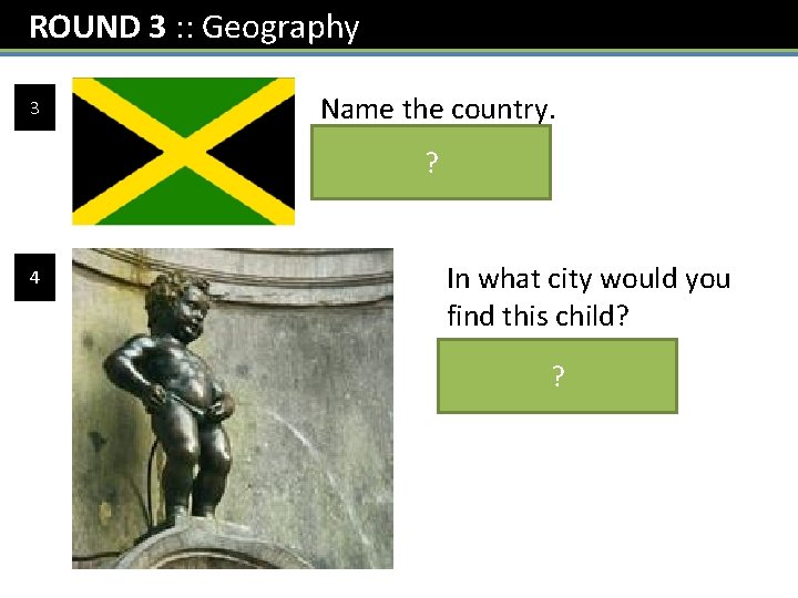 ROUND 3 : : Geography 3 4 Name the country. Jamaica ? In what