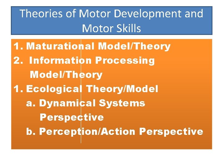 Theories of Motor Development and Motor Skills 1. Maturational Model/Theory 2. Information Processing Model/Theory