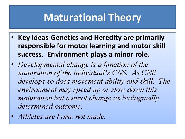 Maturational Theory • Key Ideas-Genetics and Heredity are primarily responsible for motor learning and
