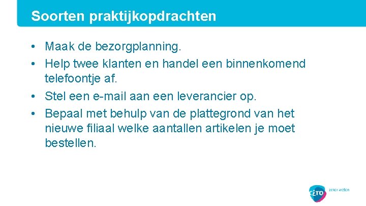 Soorten praktijkopdrachten • Maak de bezorgplanning. • Help twee klanten en handel een binnenkomend