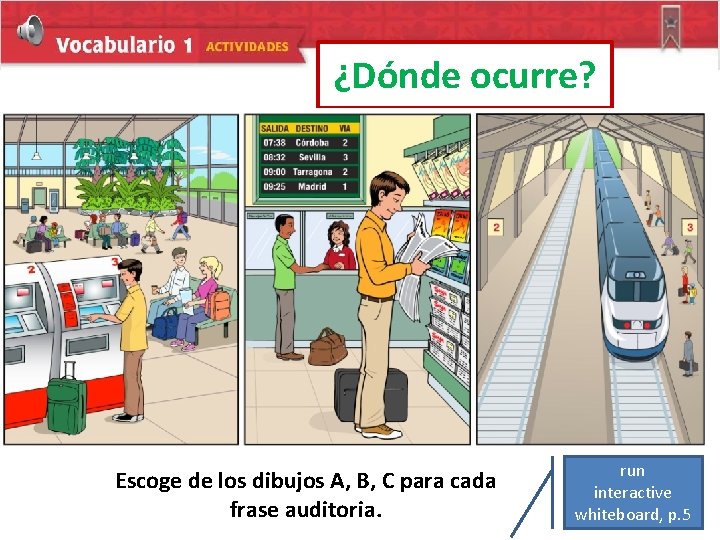 ¿Dónde ocurre? Escoge de los dibujos A, B, C para cada frase auditoria. run