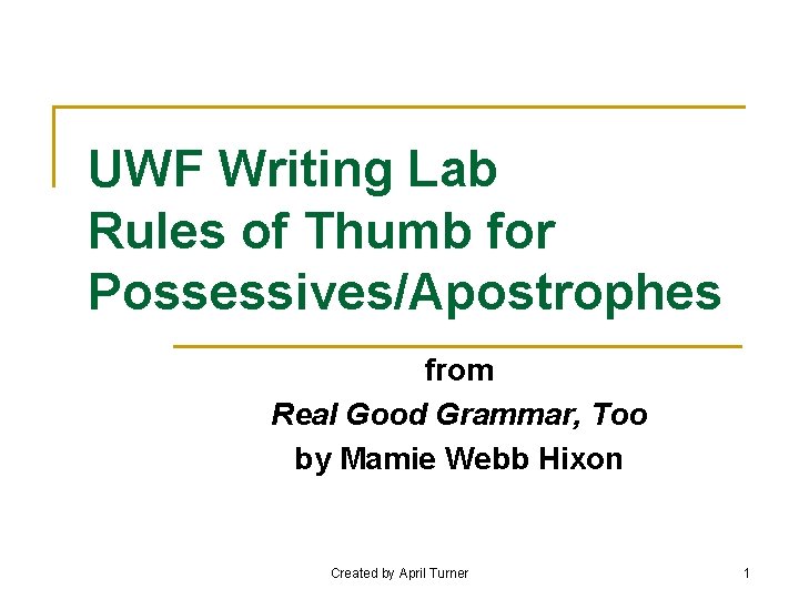 UWF Writing Lab Rules of Thumb for Possessives/Apostrophes from Real Good Grammar, Too by
