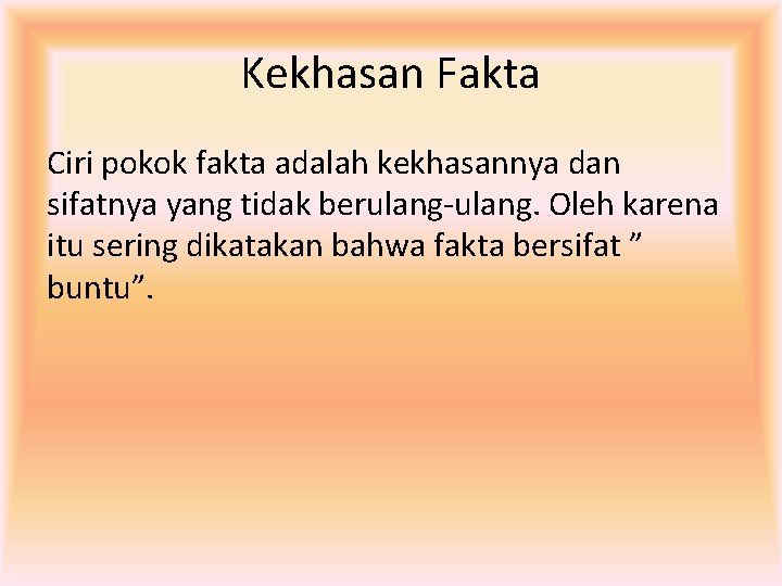 Kekhasan Fakta Ciri pokok fakta adalah kekhasannya dan sifatnya yang tidak berulang-ulang. Oleh karena