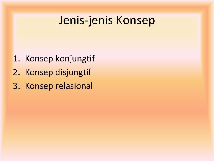 Jenis-jenis Konsep 1. Konsep konjungtif 2. Konsep disjungtif 3. Konsep relasional 