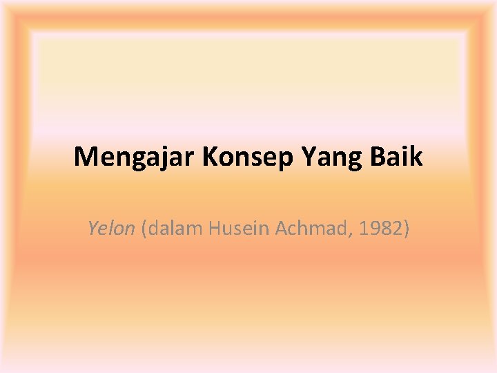 Mengajar Konsep Yang Baik Yelon (dalam Husein Achmad, 1982) 