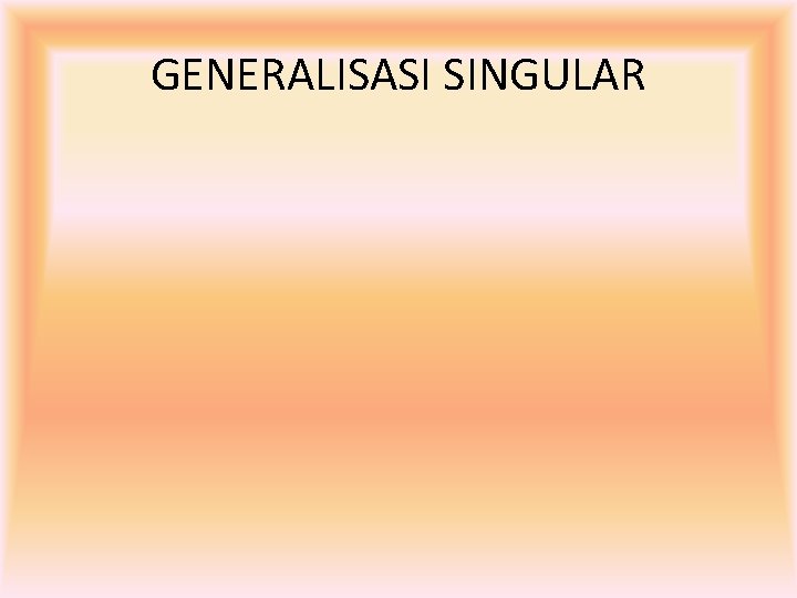 GENERALISASI SINGULAR 