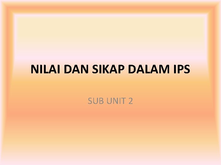 NILAI DAN SIKAP DALAM IPS SUB UNIT 2 