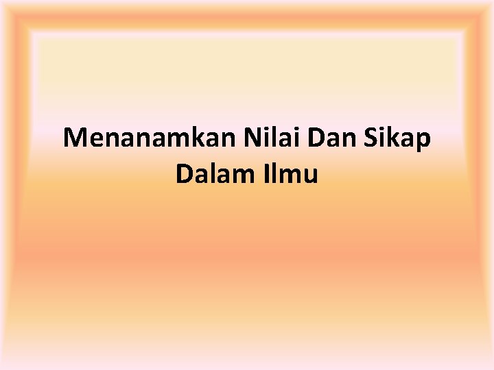 Menanamkan Nilai Dan Sikap Dalam Ilmu 