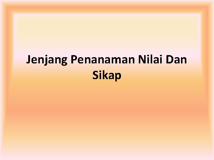 Jenjang Penanaman Nilai Dan Sikap 