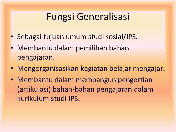 Fungsi Generalisasi • Sebagai tujuan umum studi sosial/IPS. • Membantu dalam pemilihan bahan pengajaran.