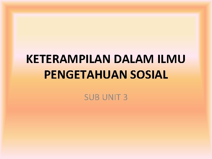 KETERAMPILAN DALAM ILMU PENGETAHUAN SOSIAL SUB UNIT 3 