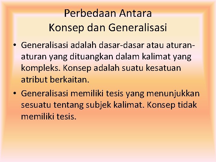 Perbedaan Antara Konsep dan Generalisasi • Generalisasi adalah dasar-dasar atau aturan yang dituangkan dalam