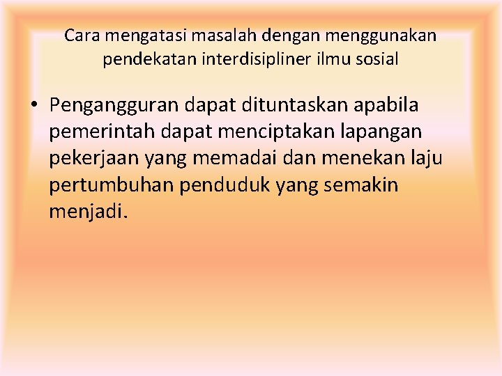 Cara mengatasi masalah dengan menggunakan pendekatan interdisipliner ilmu sosial • Pengangguran dapat dituntaskan apabila