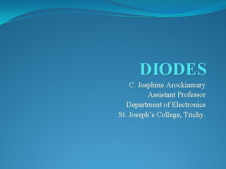 DIODES C. Josphine Arockiamary Assistant Professor Department of Electronics St. Joseph’s College, Trichy. 