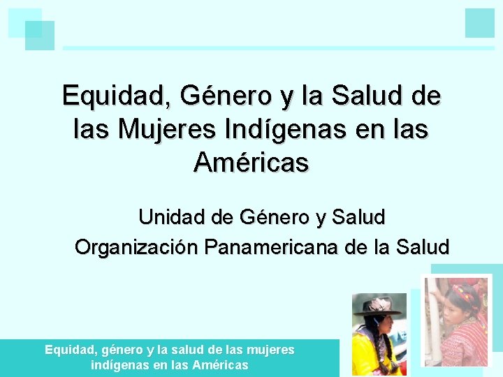 Equidad, Género y la Salud de las Mujeres Indígenas en las Américas Unidad de