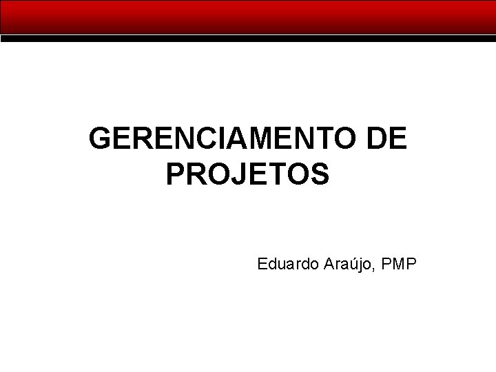 GERENCIAMENTO DE PROJETOS Eduardo Araújo, PMP 