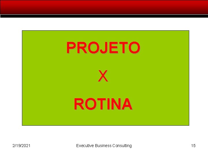 PROJETO X ROTINA 2/19/2021 Executive Business Consulting 15 