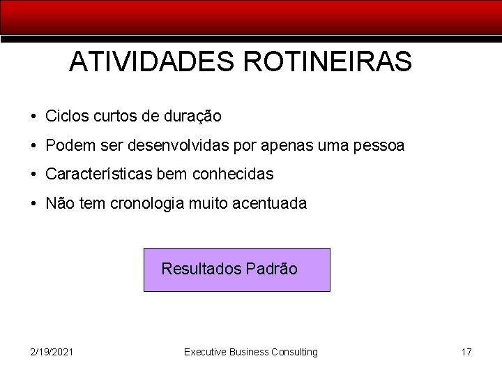 ATIVIDADES ROTINEIRAS • Ciclos curtos de duração • Podem ser desenvolvidas por apenas uma