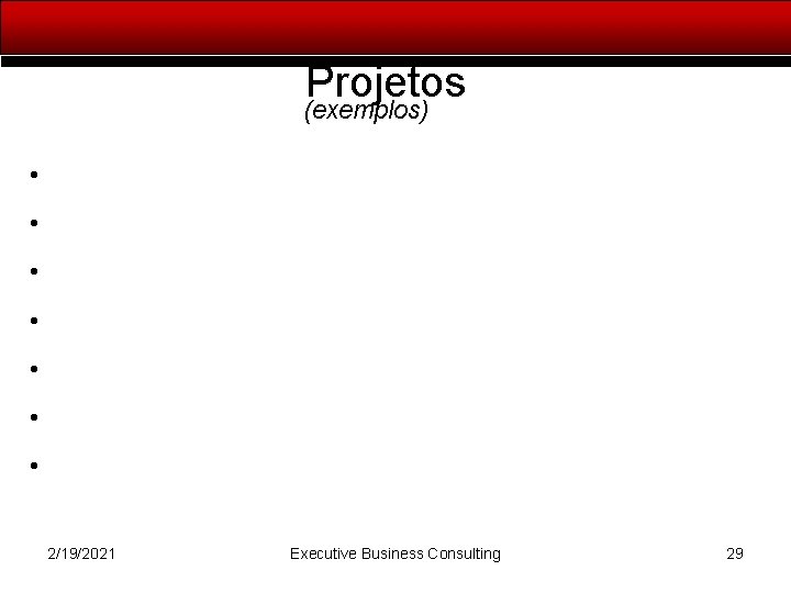 Projetos (exemplos) • • 2/19/2021 Executive Business Consulting 29 