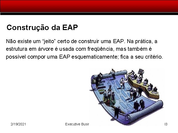 Construção da EAP Não existe um “jeito” certo de construir uma EAP. Na prática,