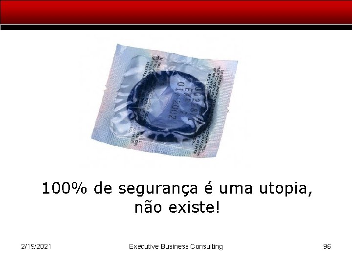 100% de segurança é uma utopia, não existe! 2/19/2021 Executive Business Consulting 96 