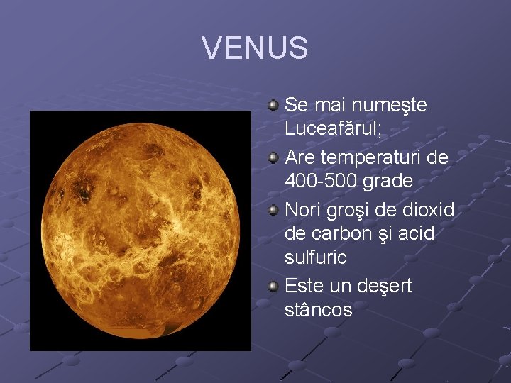 VENUS Se mai numeşte Luceafărul; Are temperaturi de 400 -500 grade Nori groşi de