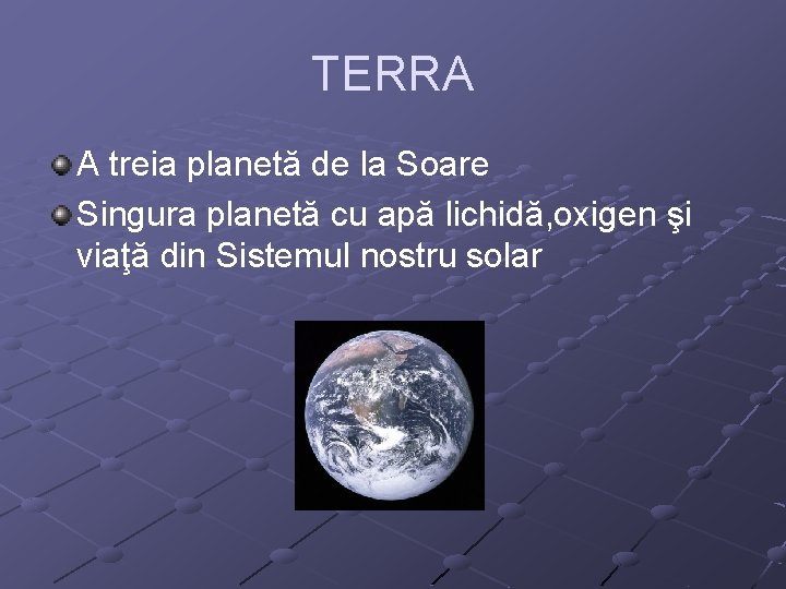 TERRA A treia planetă de la Soare Singura planetă cu apă lichidă, oxigen şi