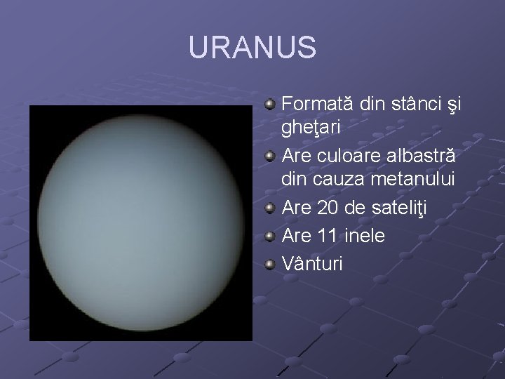 URANUS Formată din stânci şi gheţari Are culoare albastră din cauza metanului Are 20