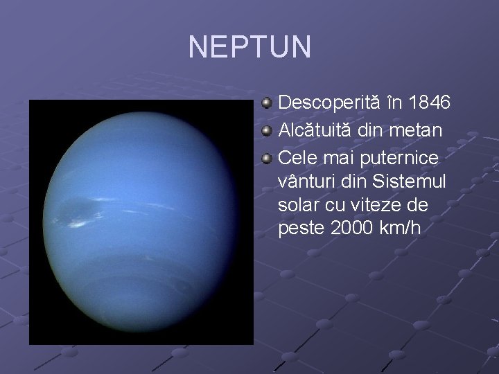 NEPTUN Descoperită în 1846 Alcătuită din metan Cele mai puternice vânturi din Sistemul solar