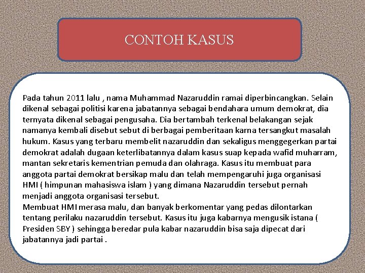 CONTOH KASUS Pada tahun 2011 lalu , nama Muhammad Nazaruddin ramai diperbincangkan. Selain dikenal