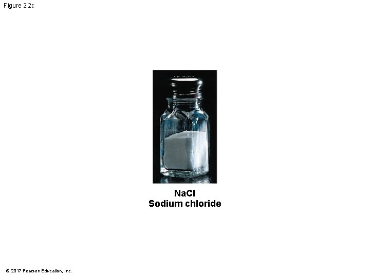 Figure 2. 2 c Na. Cl Sodium chloride © 2017 Pearson Education, Inc. Figure 2. 2 c Na. Cl Sodium chloride © 2017 Pearson Education, Inc.