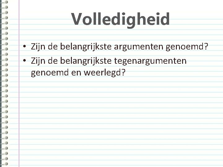 Volledigheid • Zijn de belangrijkste argumenten genoemd? • Zijn de belangrijkste tegenargumenten genoemd en