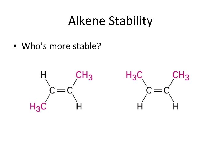 Alkene Stability • Who’s more stable? Alkene Stability • Who’s more stable?