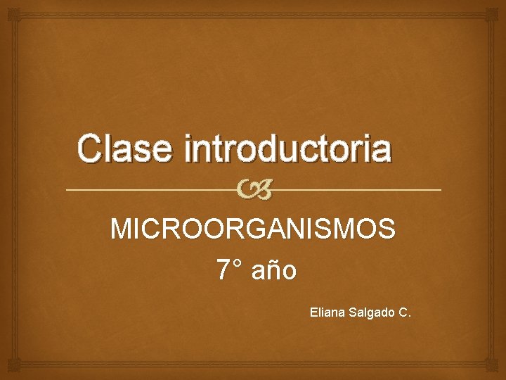 Clase introductoria MICROORGANISMOS 7° año Eliana Salgado C. Clase introductoria MICROORGANISMOS 7° año Eliana Salgado C.