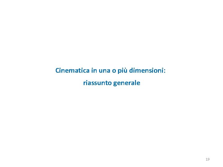 Cinematica in una o più dimensioni: riassunto generale 19 