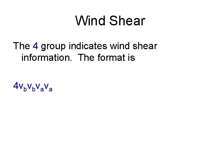 Wind Shear The 4 group indicates wind shear information. The format is 4 vbvbvava