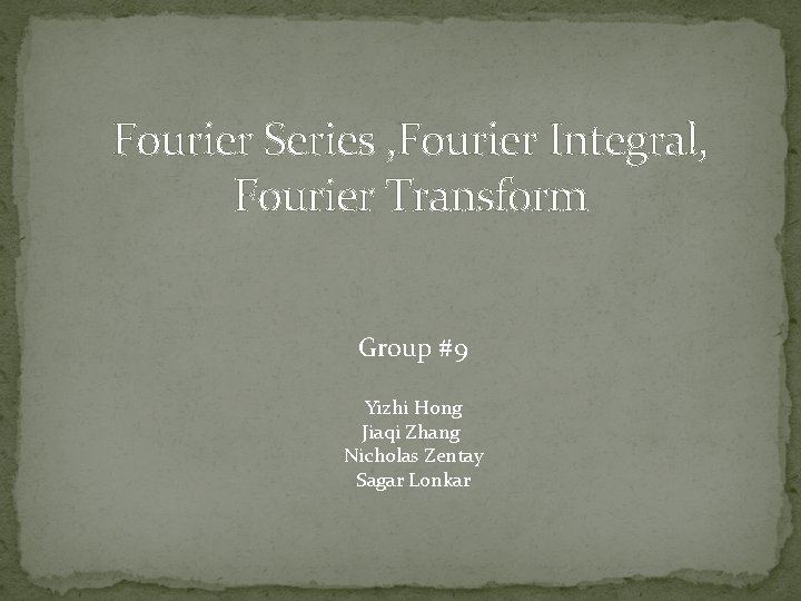 Fourier Series , Fourier Integral, Fourier Transform Group #9 Yizhi Hong Jiaqi Zhang Nicholas