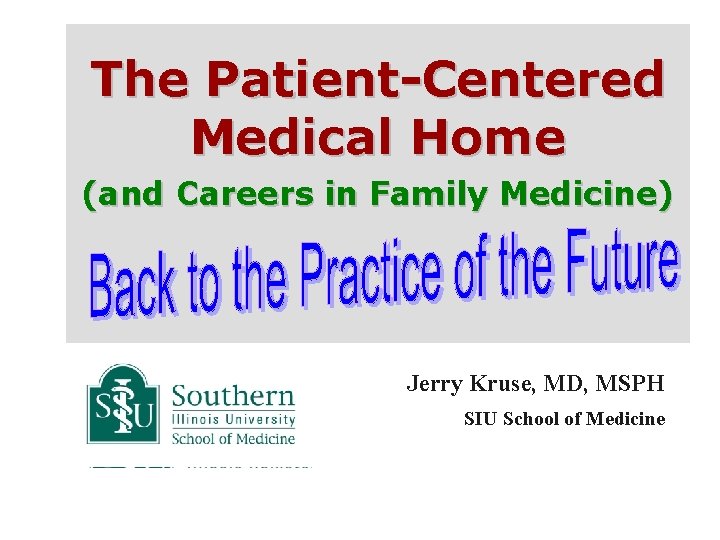 The Patient-Centered Medical Home (and Careers in Family Medicine) Jerry Kruse, MD, MSPH SIU