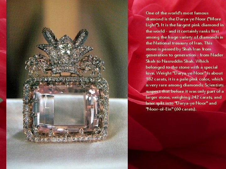 One of the world's most famous diamond is the Darya-ye Noor ("More Light"). It