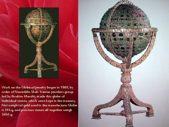 Work on the Globe of jewelry began in 1869, by order of Nasreddin Shah.