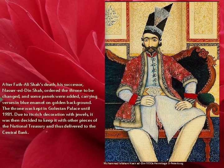 After Fath-Ali Shah’s death, his successor, Nasser-ed-Din Shah, ordered the throne to be changed,