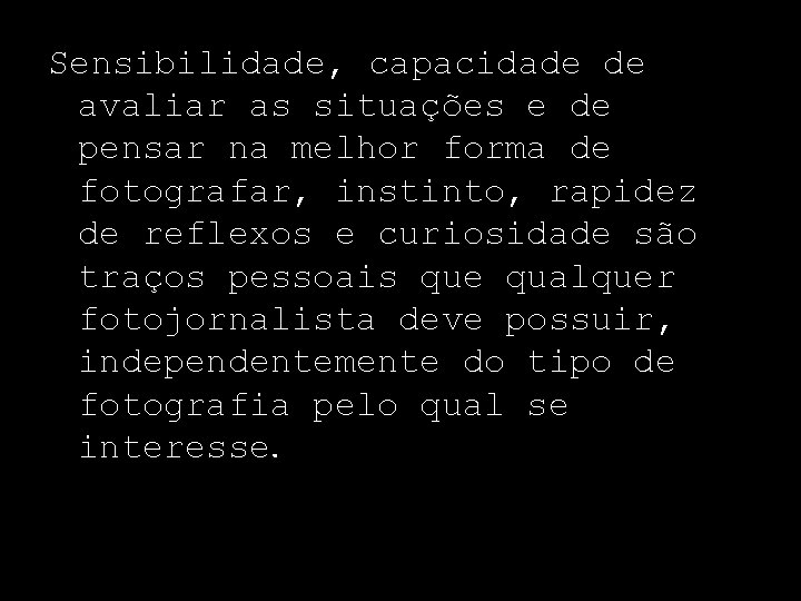 Sensibilidade, capacidade de avaliar as situações e de pensar na melhor forma de fotografar,