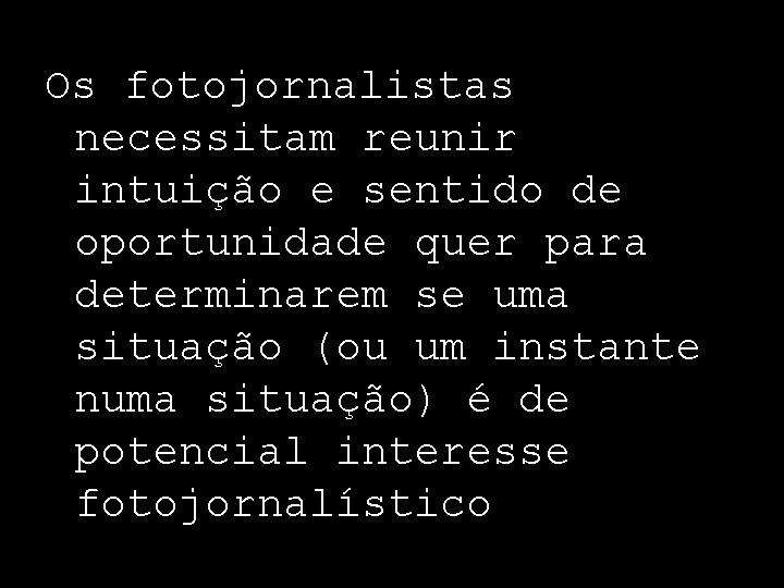 Os fotojornalistas necessitam reunir intuição e sentido de oportunidade quer para determinarem se uma